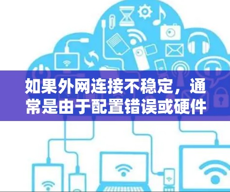 如果外网连接不稳定，通常是由于配置错误或硬件问题引起的。以下是一些常见原因和解决方法
