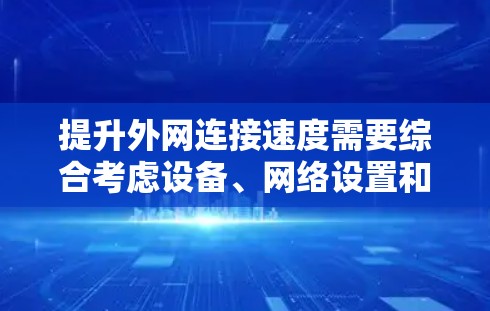 提升外网连接速度需要综合考虑设备、网络设置和网络层优化。以下是逐步解决方案