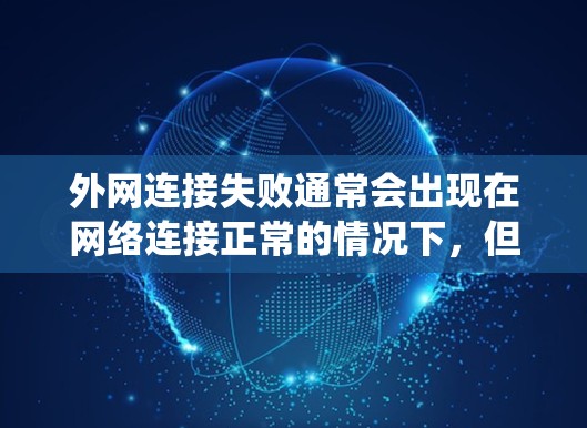 外网连接失败通常会出现在网络连接正常的情况下，但系统或应用无法访问外部资源。以下是逐步排查和解决外网连接失败的步骤