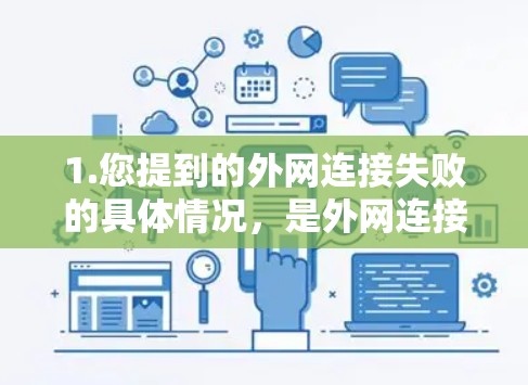 1.您提到的外网连接失败的具体情况，是外网连接不上，还是内网连接有问题？