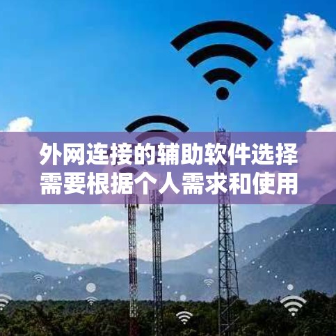 外网连接的辅助软件选择需要根据个人需求和使用习惯来决定。以下是一些推荐的软件，供你参考