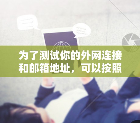 为了测试你的外网连接和邮箱地址，可以按照以下步骤操作