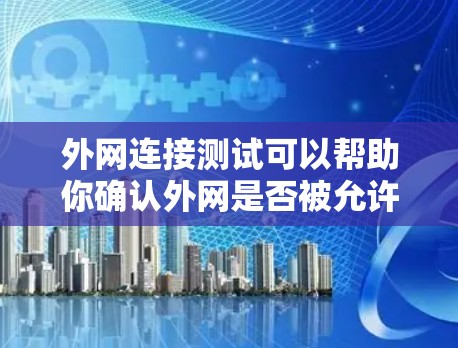 外网连接测试可以帮助你确认外网是否被允许连接以及连接的稳定性。以下是一些常见的步骤和方法，适用于测试外网连接