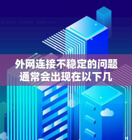 外网连接不稳定的问题通常会出现在以下几种情况之一