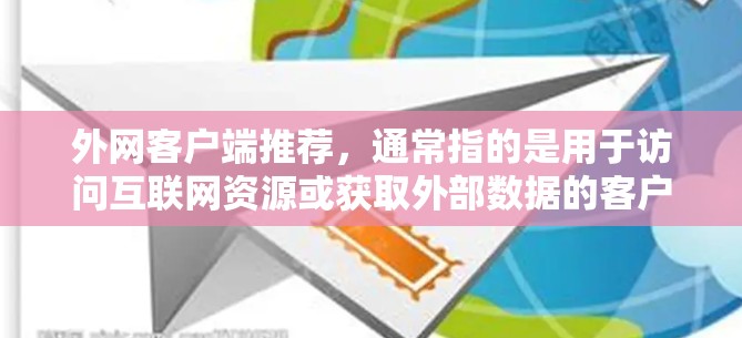 外网客户端推荐，通常指的是用于访问互联网资源或获取外部数据的客户端工具或软件。以下是一些常见的推荐，根据不同的用途和需求进行分类
