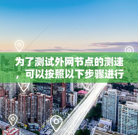 为了测试外网节点的测速，可以按照以下步骤进行