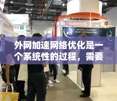 外网加速网络优化是一个系统性的过程，需要综合考虑网络连接、存储资源、软件优化等多个方面。以下是一些常见的优化方法和步骤