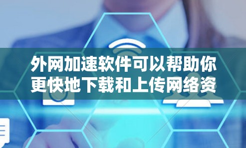外网加速软件可以帮助你更快地下载和上传网络资源，特别是在需要快速访问外部存储空间（如服务器）的情况下。以下是一些关于外网加速软件的常见问题及解决方法