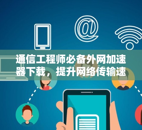 通信工程师必备外网加速器下载，提升网络传输速度的秘密