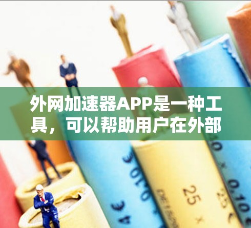 外网加速器APP是一种工具，可以帮助用户在外部连接网络时，提升网络速度，节省时间。以下是一些常见的外网加速器应用及其功能