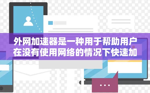外网加速器是一种用于帮助用户在没有使用网络的情况下快速加载网站或应用的工具。它们通常通过优化网络连接或利用网站内部缓存来提高加载速度。以下是一些常见的外网加速器工具及其特点