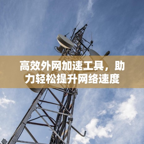 高效外网加速工具，助力轻松提升网络速度