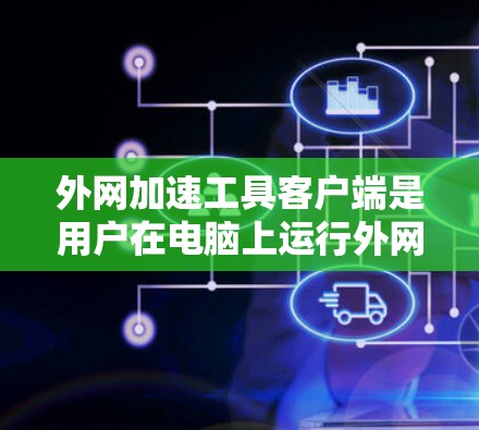 外网加速工具客户端是用户在电脑上运行外网加速工具的快捷入口，帮助提升网络效率。以下是外网加速工具客户端的主要功能、使用方法以及选择工具的步骤