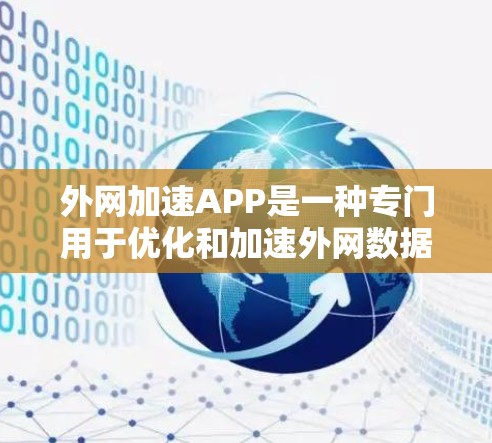 外网加速APP是一种专门用于优化和加速外网数据的软件工具。以下是关于这些工具的详细信息
