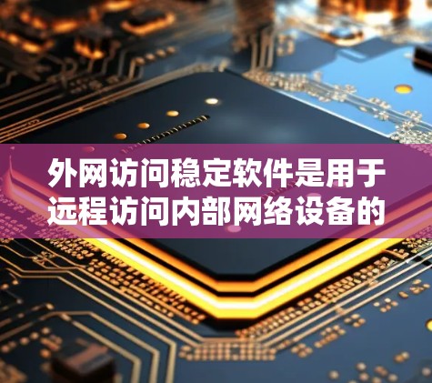外网访问稳定软件是用于远程访问内部网络设备的工具，如防火墙、网络管理软件等。以下是对这些软件的整理和总结