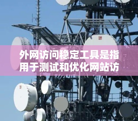 外网访问稳定工具是指用于测试和优化网站访问性能的工具。以下是一些常用的外网访问稳定工具及其功能