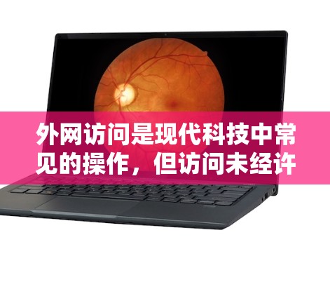 外网访问是现代科技中常见的操作，但访问未经许可的网站或资源可能会涉及法律、隐私管理和网络安全的问题。以下是一些关于外网访问的建议，帮助你更好地进行访问