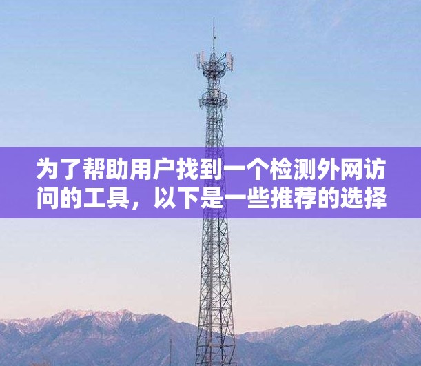 为了帮助用户找到一个检测外网访问的工具，以下是一些推荐的选择，涵盖了不同的需求和应用场景