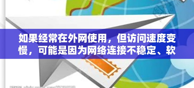 如果经常在外网使用，但访问速度变慢，可能是因为网络连接不稳定、软件优化不足或者配置不当。为了提升外网访问速度，可以尝试以下几种加速软件或方法