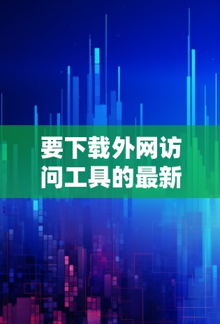 要下载外网访问工具的最新版本，您可以按照以下步骤进行操作