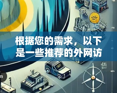 根据您的需求，以下是一些推荐的外网访问工具的总结，涵盖了信息获取、数据处理和写作等用途