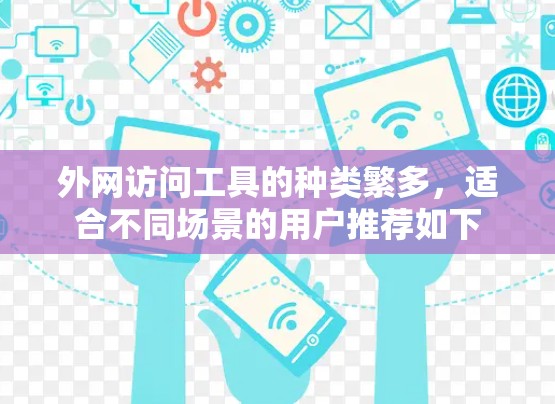 外网访问工具的种类繁多，适合不同场景的用户推荐如下