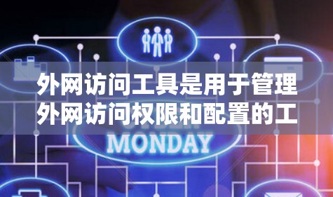 外网访问工具是用于管理外网访问权限和配置的工具，它们帮助用户确保访问外部资源时符合安全和管理要求。以下是一些常见的外网访问工具及其用途