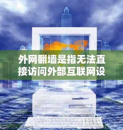 外网翻墙是指无法直接访问外部互联网设备（如路由器、交换机等）时，通过网络设备进行翻墙操作来实现访问。外网翻墙通常涉及以下几种工具和方法