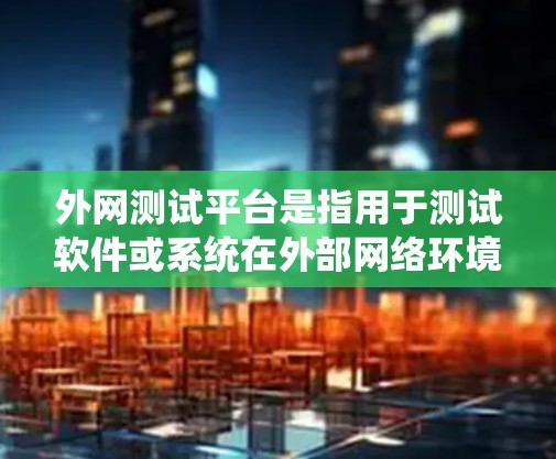 外网测试平台是指用于测试软件或系统在外部网络环境下的功能和性能的在线测试工具或平台。这些平台通常提供多种测试功能，如性能测试、稳定性测试、响应时间测试等，帮助开发者验证其系统在真实网络环境中的表现