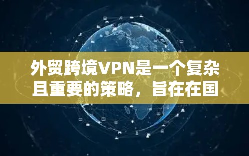 外贸跨境VPN是一个复杂且重要的策略，旨在在国际贸易中保护客户数据和确保支付安全。以下是对该问题的详细总结和分析