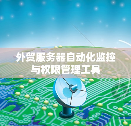 外贸服务器自动化监控与权限管理工具