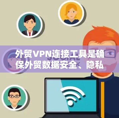 外贸VPN连接工具是确保外贸数据安全、隐私保护和交易安全的重要手段。以下是对外贸VPN连接工具的详细分析和总结