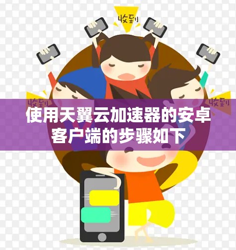 使用天翼云加速器的安卓客户端的步骤如下