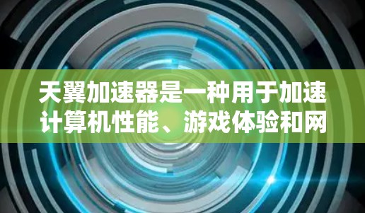 天翼加速器是一种用于加速计算机性能、游戏体验和网络连接速度的工具。它通过输入加速率代码和加速字符串，帮助用户提升计算机的运行速度、游戏的帧率和网络的连接速度。以下是对天翼加速器体验的详细说明