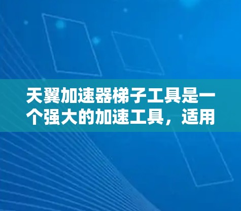 天翼加速器梯子工具是一个强大的加速工具，适用于快速下载资源。以下是详细的使用指南