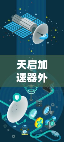 天启加速器外网工具可能指代一些在特定平台或应用商店中下载的加速器软件，但需要明确一下具体指的是什么。由于没有明确的上下文，我无法直接提供准确的下载链接或工具名称