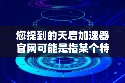 您提到的天启加速器官网可能是指某个特定的加速器平台或工具的官方网站。不过，由于天启加速器这个名称并不常见，且没有明确的来源或功能，我无法提供具体的链接或详细信息