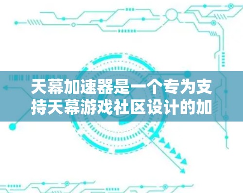 天幕加速器是一个专为支持天幕游戏社区设计的加速工具，旨在帮助玩家更快地进行游戏加速。以下是关于天幕加速器的一些关键信息和推荐