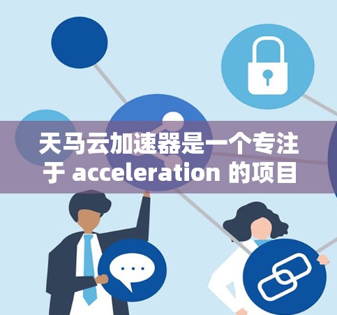 天马云加速器是一个专注于 acceleration 的项目，可能涉及自动驾驶技术。以下是关于天马云加速器的详细总结