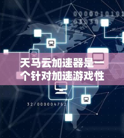 天马云加速器是一个针对加速游戏性能的专业评测工具，旨在帮助玩家选择适合自己的显卡，优化游戏体验。以下是关于天马云加速器的详细评测