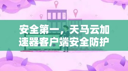 安全第一，天马云加速器客户端安全防护