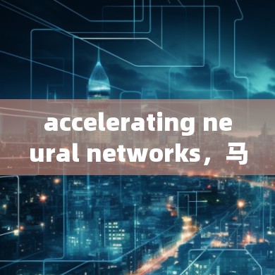 accelerating neural networks，马云加速器解析与展望