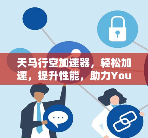 天马行空加速器，轻松加速，提升性能，助力You