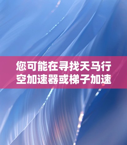 您可能在寻找天马行空加速器或梯子加速器的下载链接。以下是一个可能的解决方案