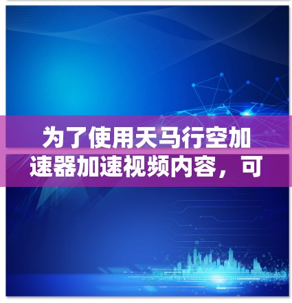 为了使用天马行空加速器加速视频内容，可以按照以下步骤操作