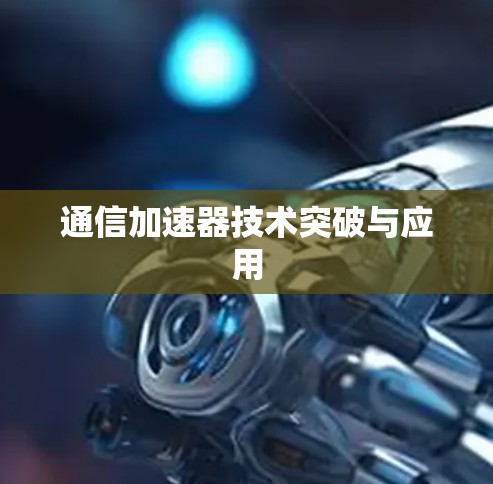 通信加速器技术突破与应用