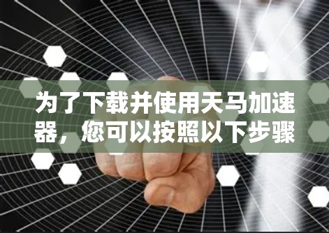 为了下载并使用天马加速器，您可以按照以下步骤进行