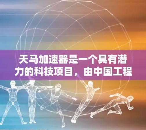 天马加速器是一个具有潜力的科技项目，由中国工程院院士王小平主导，旨在开发一种高效、可靠的加速装置。以下是对其重要性的详细分析