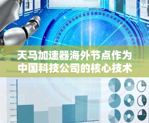 天马加速器海外节点作为中国科技公司的核心技术，全球范围内的应用体现了其在加速器领域的强大实力和全球竞争力。以下是对天马加速器海外节点的详细分析
