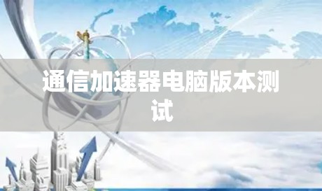 通信加速器电脑版本测试